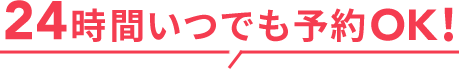 24時間いつでも予約OK